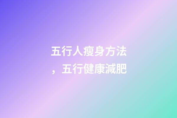 五行人瘦身方法，五行健康減肥